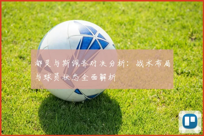 都灵与斯佩齐对决分析：战术布局与球员状态全面解析