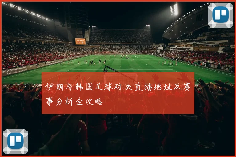 伊朗与韩国足球对决直播地址及赛事分析全攻略