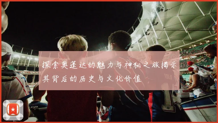 探索奥蓬达的魅力与神秘之旅揭示其背后的历史与文化价值