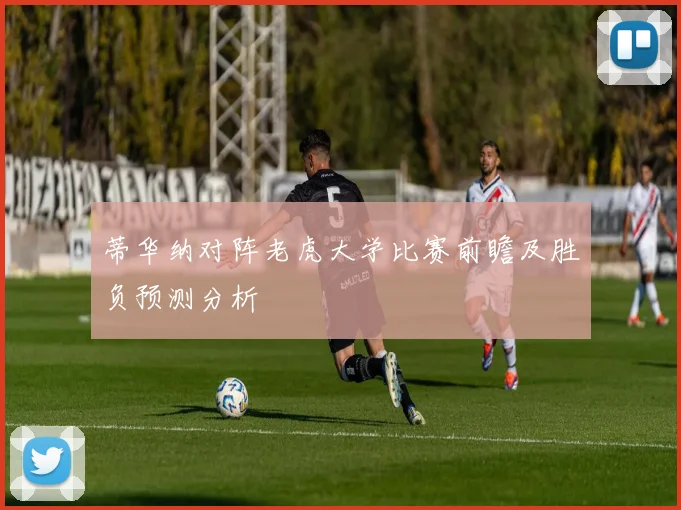蒂华纳对阵老虎大学比赛前瞻及胜负预测分析
