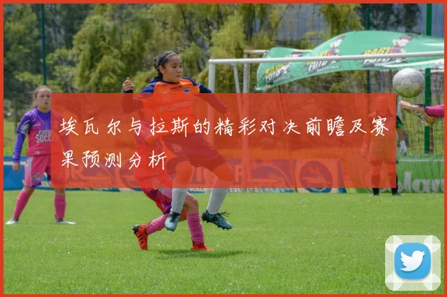 埃瓦尔与拉斯的精彩对决前瞻及赛果预测分析