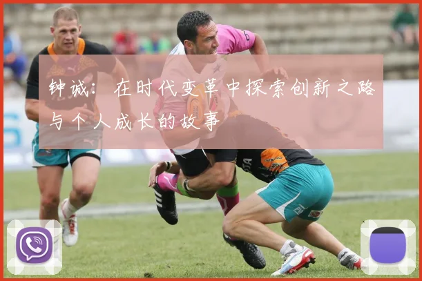 钟诚：在时代变革中探索创新之路与个人成长的故事