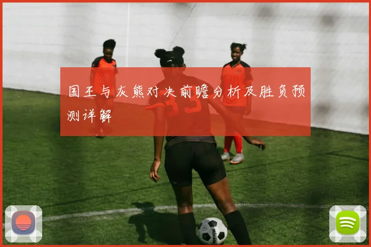 国王与灰熊对决前瞻分析及胜负预测详解